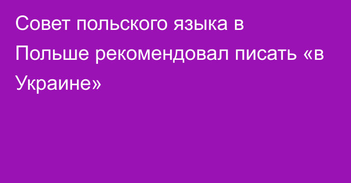 Совет польского языка в Польше рекомендовал писать «в Украине»