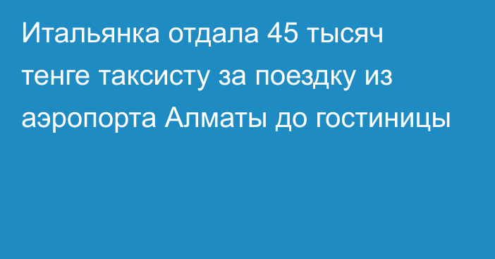 Итальянка отдала 45 тысяч тенге таксисту за поездку из аэропорта Алматы до гостиницы