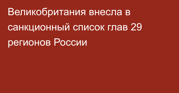 Великобритания внесла в санкционный список глав 29 регионов России