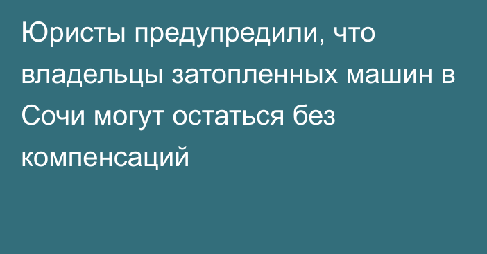 Юристы предупредили, что владельцы затопленных машин в Сочи могут остаться без компенсаций