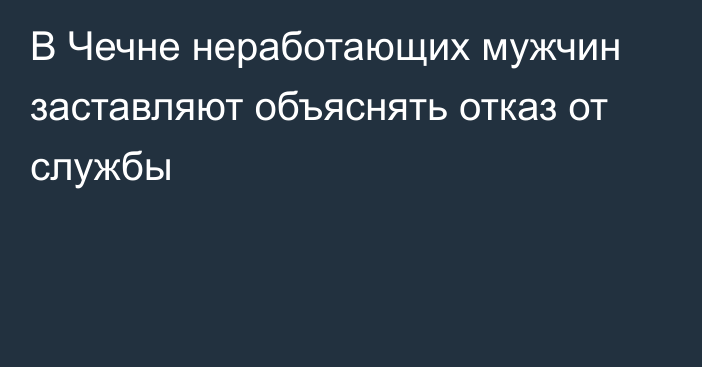 В Чечне неработающих мужчин заставляют объяснять отказ от службы