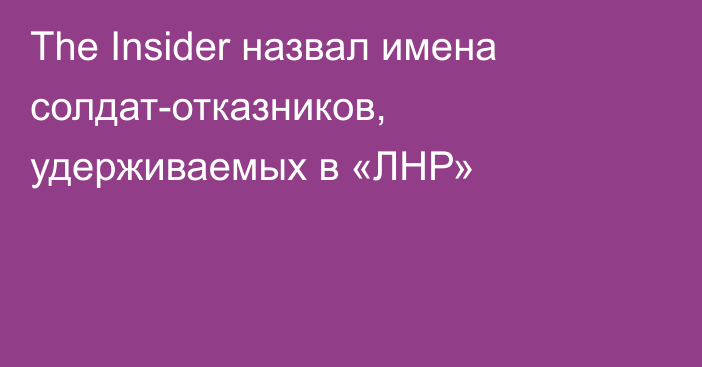 The Insider назвал имена солдат-отказников, удерживаемых в «ЛНР»