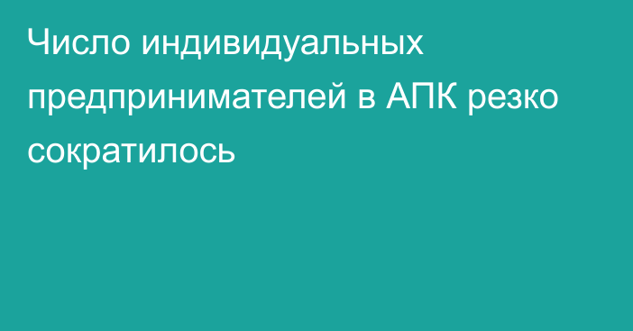 Число индивидуальных предпринимателей в АПК резко сократилось