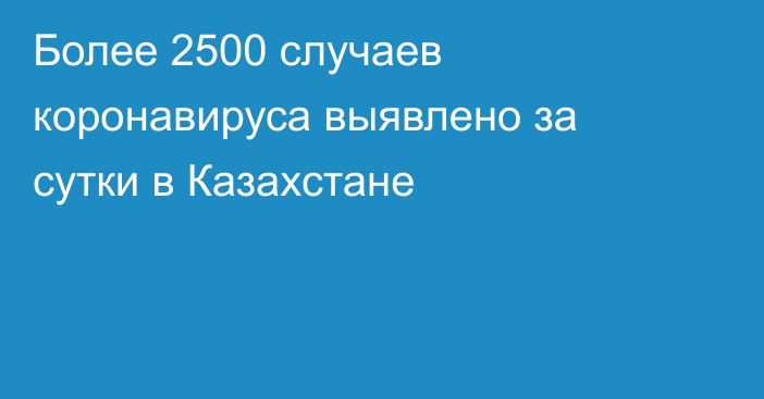 Более 2500 случаев коронавируса выявлено за сутки в Казахстане