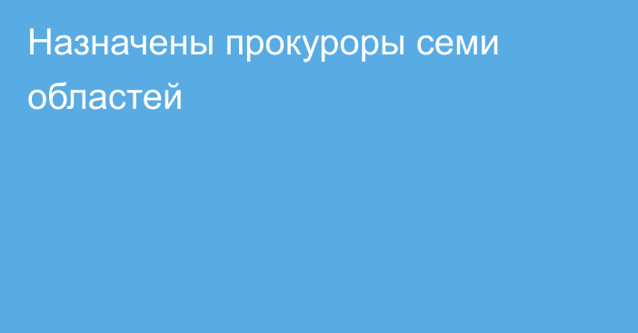 Назначены прокуроры семи областей