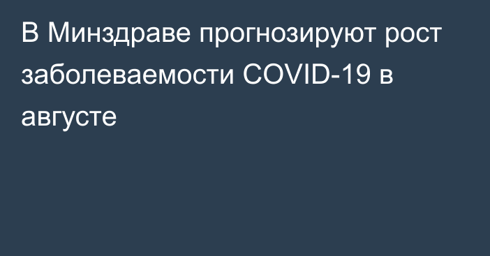 В Минздраве прогнозируют рост заболеваемости COVID-19 в августе