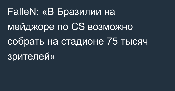 FalleN: «В Бразилии на мейджоре по CS возможно собрать на стадионе 75 тысяч зрителей»