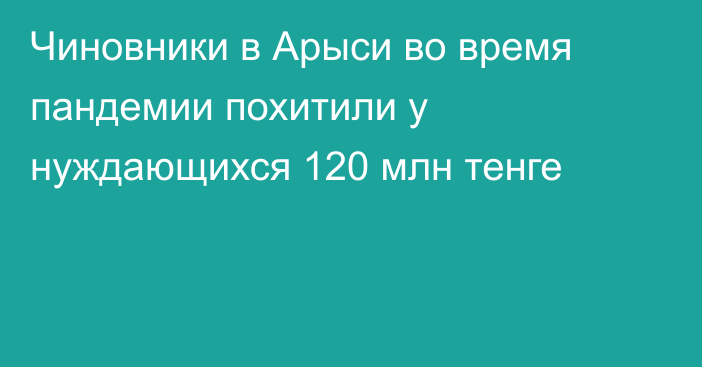 Чиновники в Арыси во время пандемии похитили у нуждающихся 120 млн тенге