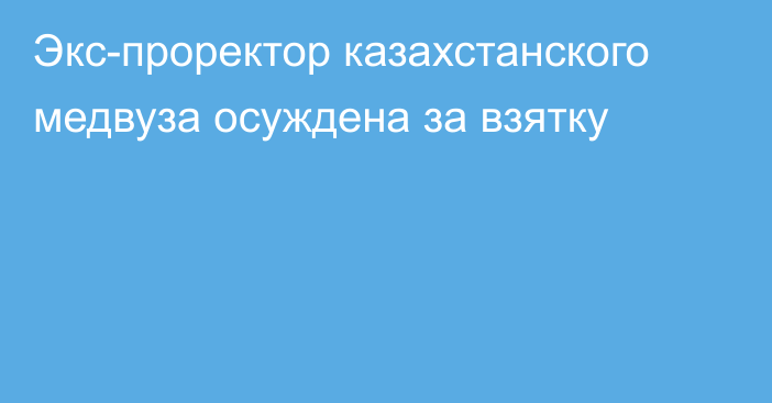 Экс-проректор казахстанского медвуза осуждена за взятку