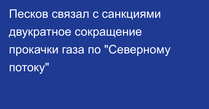 Песков связал с санкциями двукратное сокращение прокачки газа по 