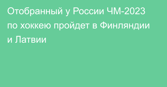 Отобранный у России ЧМ-2023 по хоккею пройдет в Финляндии и Латвии