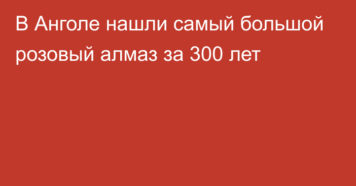 В Анголе нашли самый большой розовый алмаз за 300 лет