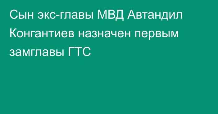 Сын экс-главы МВД  Автандил Конгантиев назначен первым замглавы ГТС