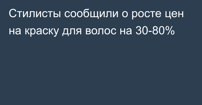 Стилисты сообщили о росте цен на краску для волос на 30-80%