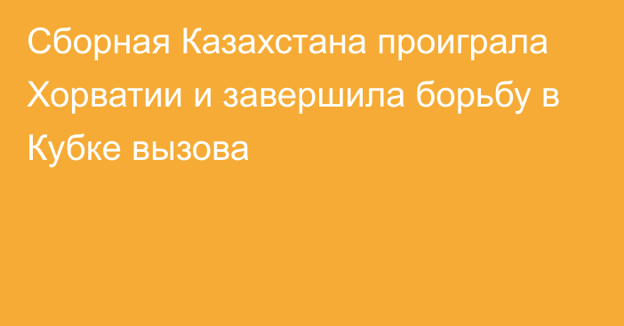 Сборная Казахстана проиграла Хорватии и завершила борьбу в Кубке вызова