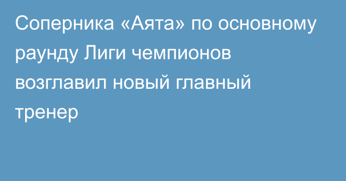 Соперника «Аята» по основному раунду Лиги чемпионов возглавил новый главный тренер