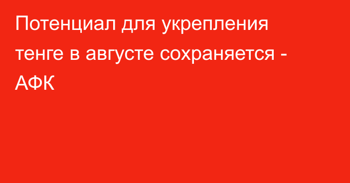 Потенциал для укрепления тенге в августе сохраняется - АФК