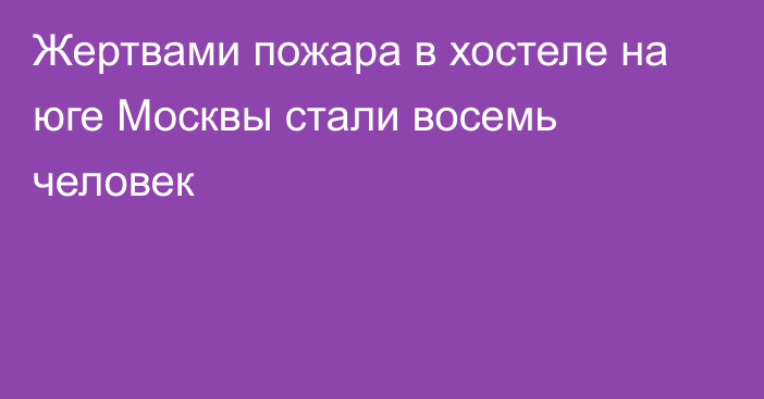 Жертвами пожара в хостеле на юге Москвы стали восемь человек