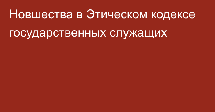 Новшества в Этическом кодексе государственных служащих