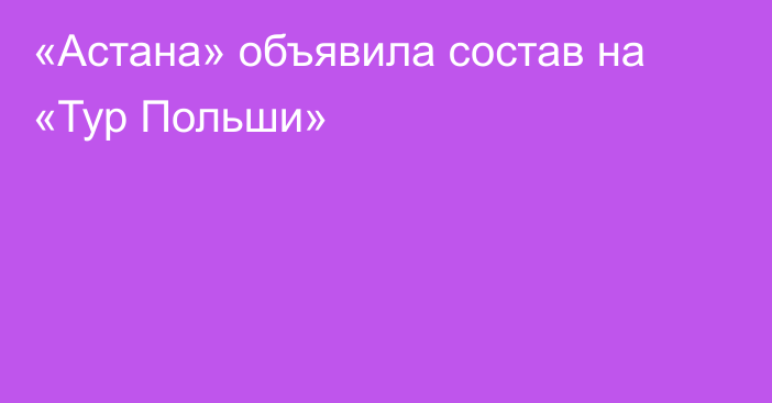 «Астана» объявила состав на «Тур Польши»