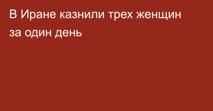 В Иране казнили трех женщин за один день