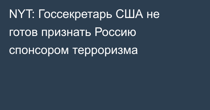 NYT: Госсекретарь США не готов признать Россию спонсором терроризма