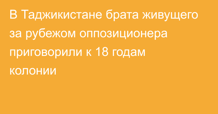 В Таджикистане брата живущего за рубежом оппозиционера приговорили к 18 годам колонии