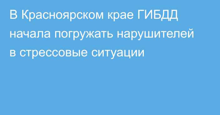 В Красноярском крае ГИБДД начала погружать нарушителей в стрессовые ситуации