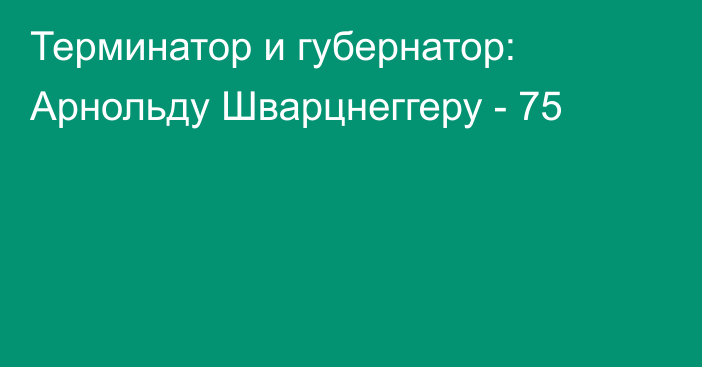 Терминатор и губернатор: Арнольду Шварцнеггеру - 75