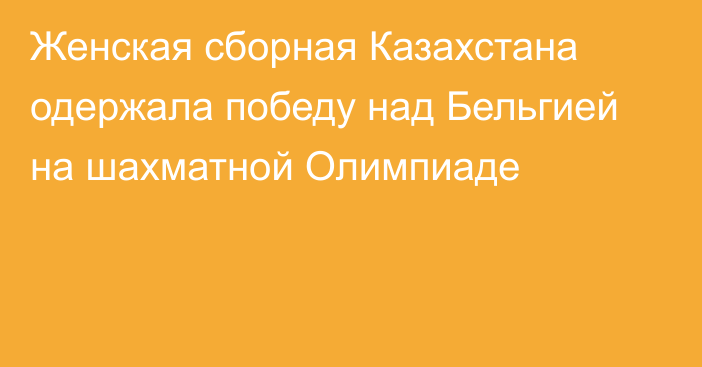 Женская сборная Казахстана одержала победу над Бельгией на шахматной Олимпиаде