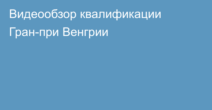 Видеообзор квалификации Гран-при Венгрии