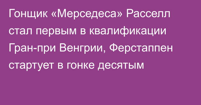 Гонщик «Мерседеса» Расселл стал первым в квалификации Гран-при Венгрии, Ферстаппен стартует в гонке десятым