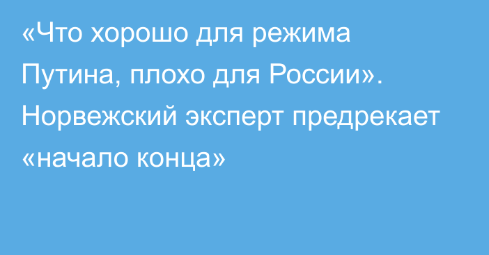 «Что хорошо для режима Путина, плохо для России». Норвежский эксперт предрекает «начало конца»