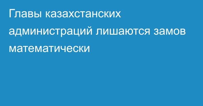 Главы казахстанских администраций лишаются замов математически