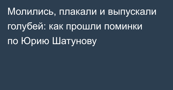 Молились, плакали и выпускали голубей: как прошли поминки по Юрию Шатунову