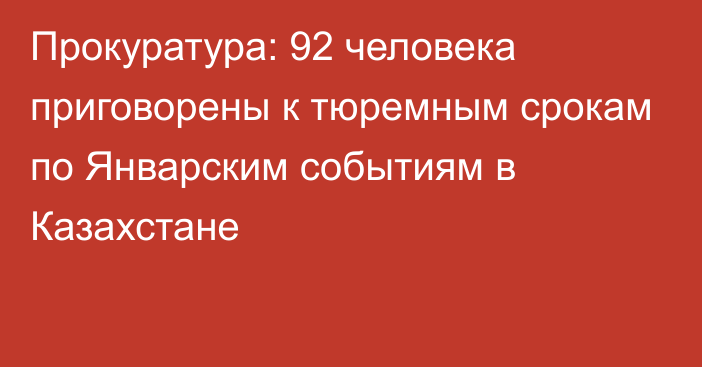 Прокуратура: 92 человека приговорены к тюремным срокам по Январским событиям в Казахстане