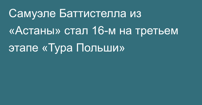 Самуэле Баттистелла из «Астаны» стал 16-м на третьем этапе «Тура Польши»