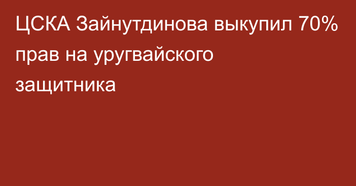 ЦСКА Зайнутдинова выкупил 70% прав на уругвайского защитника