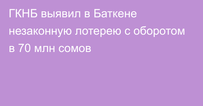 ГКНБ выявил в Баткене незаконную лотерею с оборотом в 70 млн сомов