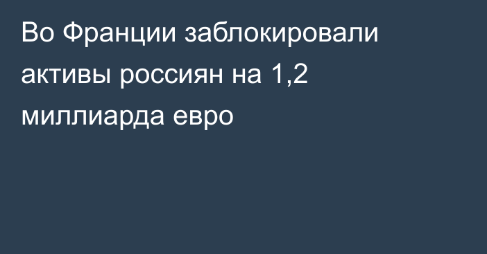 Во Франции заблокировали активы россиян на 1,2 миллиарда евро