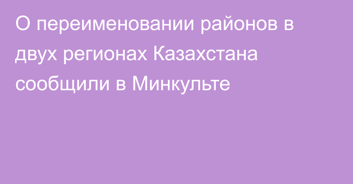 О переименовании районов в двух регионах Казахстана сообщили в Минкульте