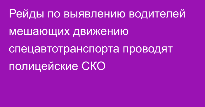 Рейды по выявлению водителей мешающих движению спецавтотранспорта проводят полицейские СКО