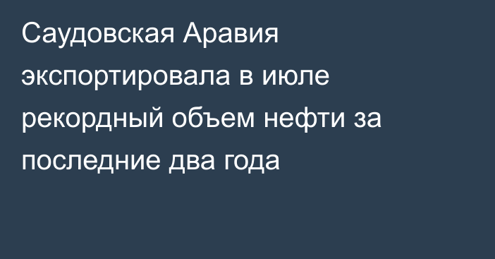 Саудовская Аравия экспортировала в июле рекордный объем нефти за последние два года  