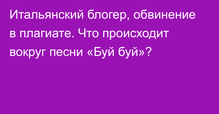 Итальянский блогер, обвинение в плагиате. Что происходит вокруг песни «Буй буй»?