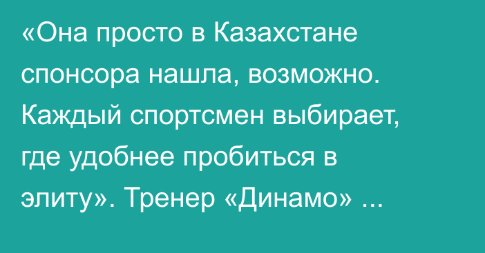 «Она просто в Казахстане спонсора нашла, возможно. Каждый спортсмен выбирает, где удобнее пробиться в элиту». Тренер «Динамо» Козлов о Рыбакиной