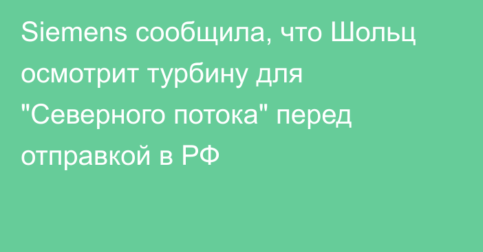 Siemens сообщила, что Шольц осмотрит турбину для 