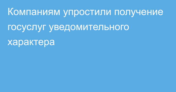 Компаниям упростили получение госуслуг уведомительного характера