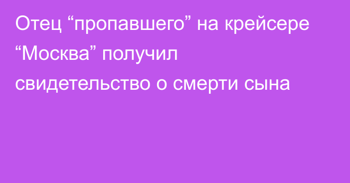 Отец “пропавшего” на крейсере “Москва” получил свидетельство о смерти сына