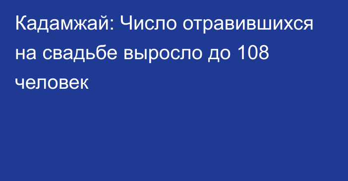 Кадамжай: Число отравившихся на свадьбе выросло до 108 человек