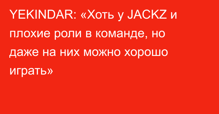 YEKINDAR: «Хоть у JACKZ и плохие роли в команде, но даже на них можно хорошо играть»